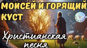 --МОИСЕЙ И ГОРЯЩИЙ КУСТ--ХРИСТИАНСКАЯ ПЕСНЯ, БИБЛЕЙСКАЯ ИСТОРИЯ В ПЕСНЕ. ХРИСТИАНСКАЯ МУЗЫКА