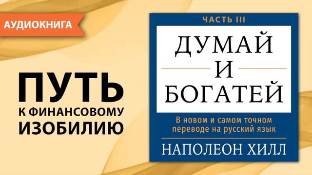 Думай и богатей. 
Часть III. 
В новом и самом точном переводе. Наполеон Хилл [Аудиокнига]