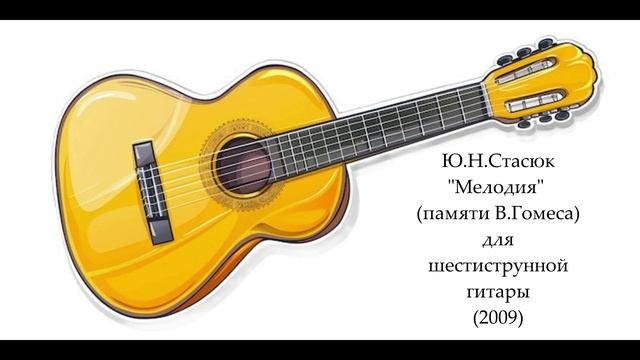 Ю.Н. Стасюк "Мелодия" памяти В.Гомеса для шестиструнной гитары (2009)