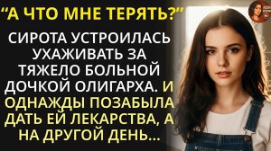 Сирота пошла сиделкой к тяжело больной дочери миллионера, но однажды забыла дать ей лекарства