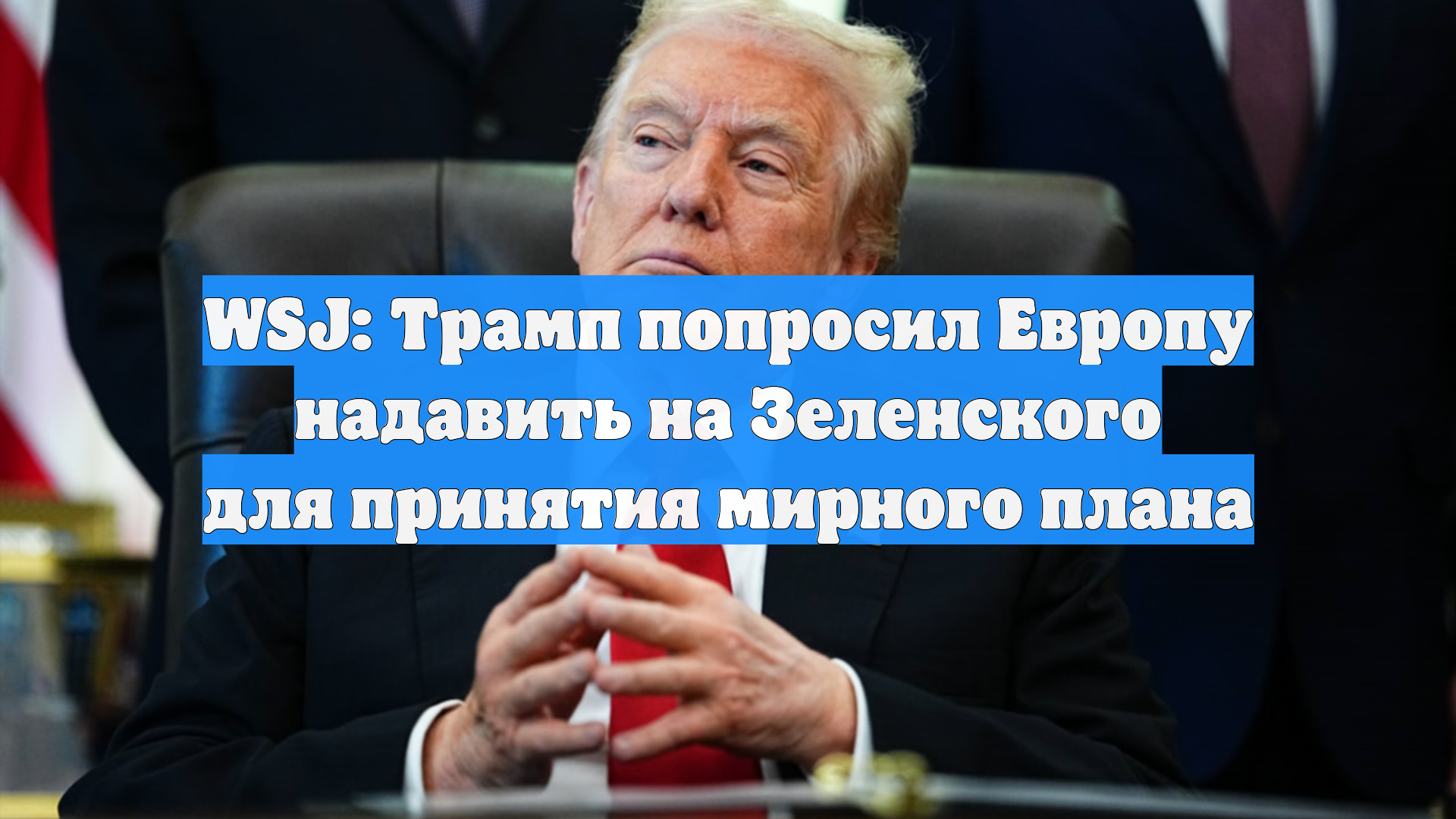 WSJ: Трамп попросил Европу надавить на Зеленского для принятия мирного плана