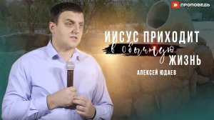 Иисус приходит в обычную жизнь | Юдаев Алексей