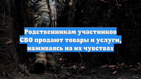 Родственникам участников СВО продают товары и услуги, наживаясь на их чувствах