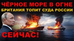 ПРЯМО СЕЙЧАС! СРОЧНО. БРИТАНИЯ топит СУДА РОССИИ в ЧЁРНОМ МОРЕ. ОТВЕТ РОССИИ и НОВАЯ ФАЗА ВОЙНЫ