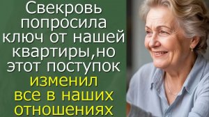 Свекровь попросила ключ от нашей квартиры, но этот поступок изменил все в наших отношениях