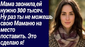 Истории со Смыслом/Мама звонила ей нужно 300 тысяч.  Ну раз ты не можешь../Жизненные истории/Рассказ