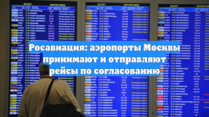 Росавиация: аэропорты Москвы принимают и отправляют рейсы по согласованию