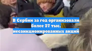 В Сербии за год организовали более 27 тыс. несанкционированных акций