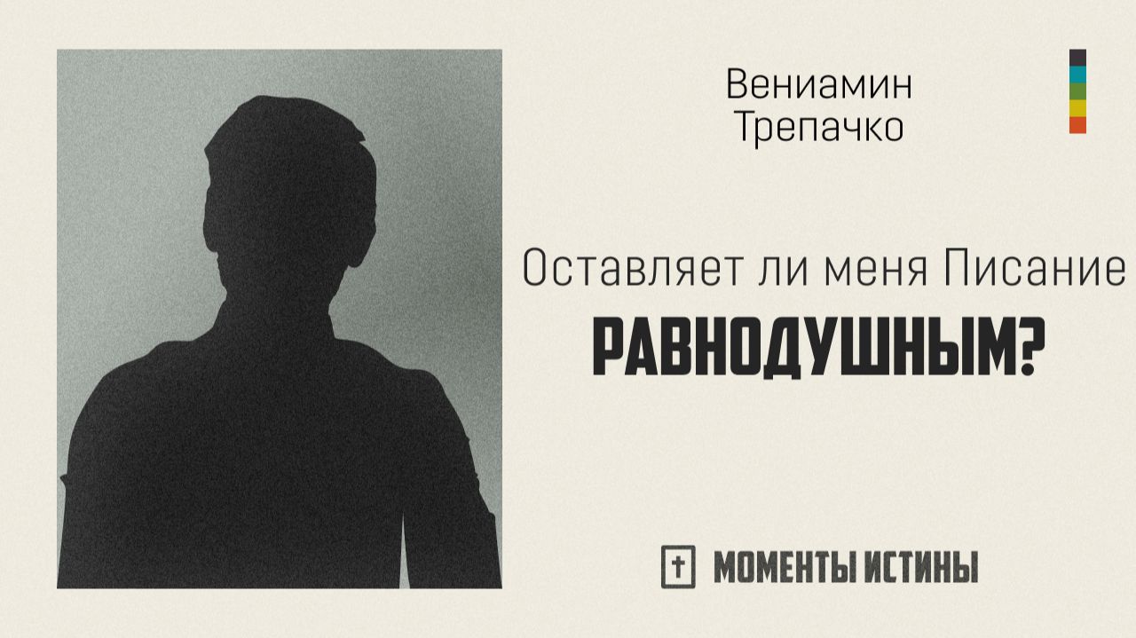 Оставляет ли меня Писание равнодушным? | «Моменты истины»; Вениамин Трепачко | №107