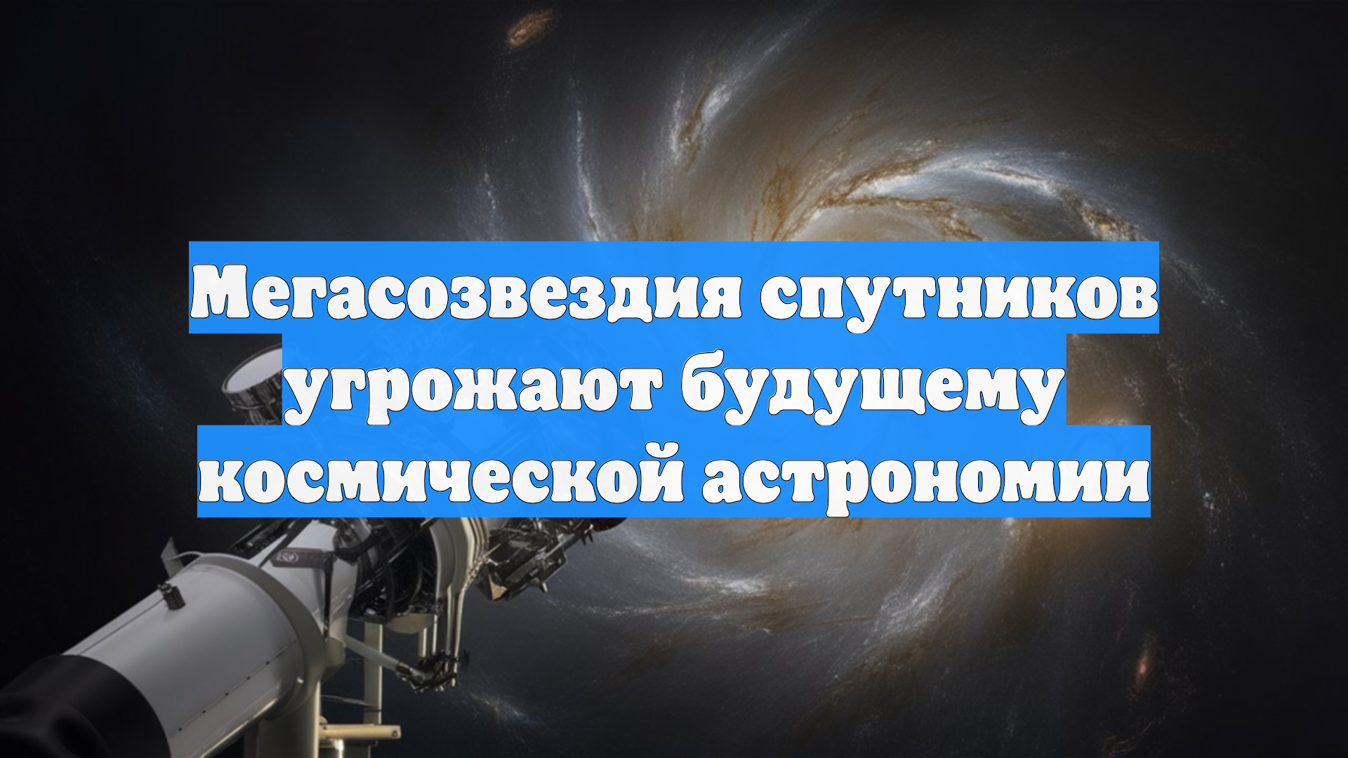 Мегасозвездия спутников угрожают будущему космической астрономии