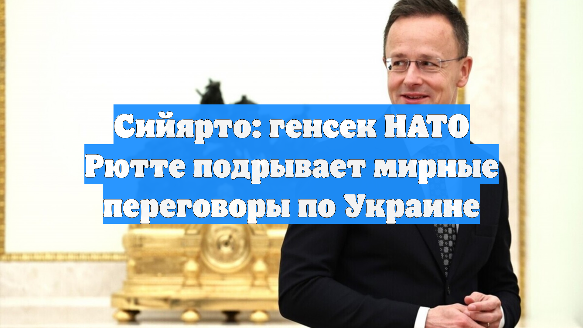 Сийярто: генсек НАТО Рютте подрывает мирные переговоры по Украине