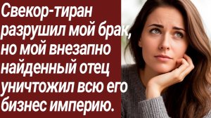 Истории для Вас/Свекор-тиран разрушил мой брак, но мой внезапно найденный отец.../Жизненные истории