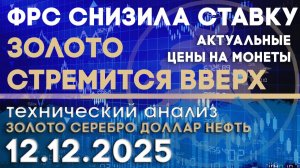 ФРС снизила ставку, золото стремится вверх. Анализ рынка золота, серебра, нефти, доллара 12.12.2025г