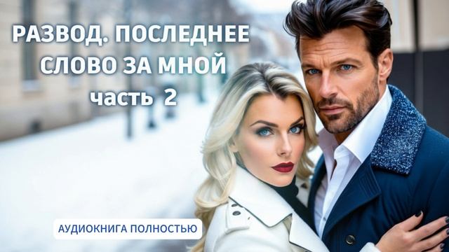 РАЗВОД. ПОСЛЕДНЕЕ СЛОВО ЗА МНОЙ | ЧАСТЬ 2| ЛЮБОВНЫЙ РОМАН | АУДИОКНИГА ПОЛНОСТЬЮ смотреть онлайн