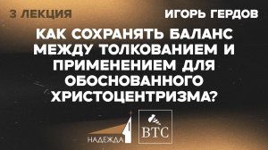 Баланс между толкованием и применением для обоснованного Христоцентризма | Игорь Гердов | 3 лекция