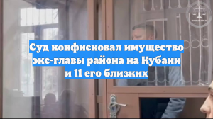 Суд конфисковал имущество экс-главы района на Кубани и 11 его близких
