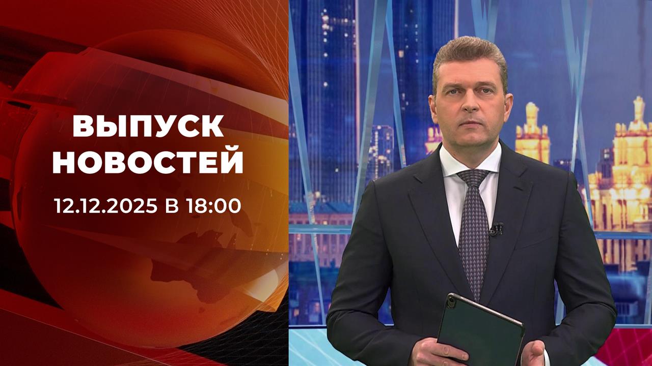 Выпуск новостей в 18:00 от 12.12.2025