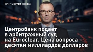 Центробанк подает в арбитражный суд на Euroclear. Цена вопроса – десятки миллиардов долларов