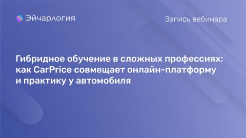 Гибридное обучение в сложных профессиях: как CarPrice совмещает онлайн-платформу и практику