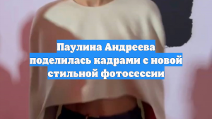 Паулина Андреева поделилась кадрами с новой стильной фотосессии