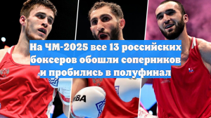 На ЧМ-2025 все 13 российских боксеров обошли соперников и пробились в полуфинал