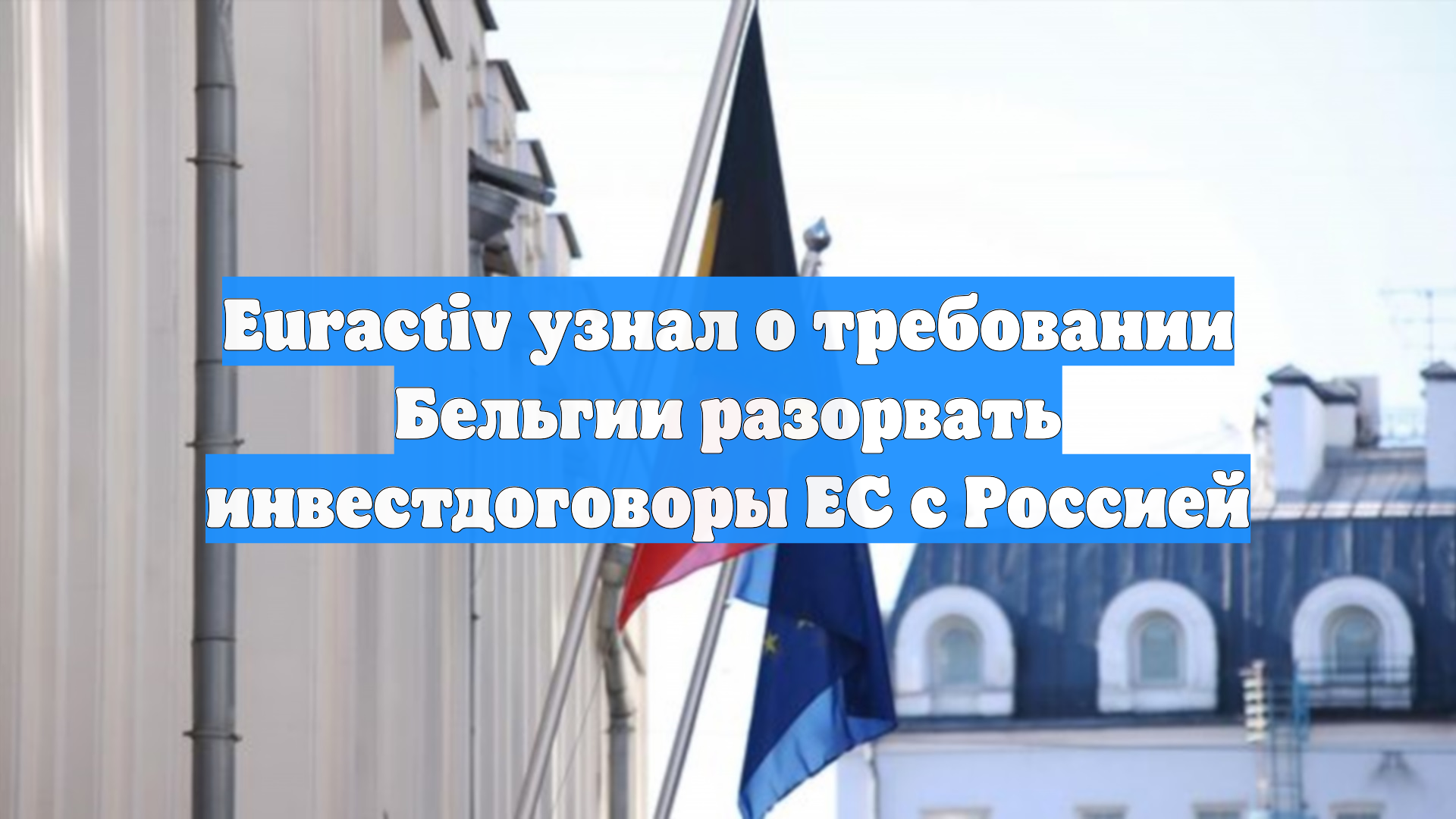 Euractiv узнал о требовании Бельгии разорвать инвестдоговоры ЕС с Россией