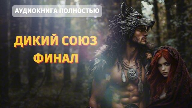 ДИКИЙ СОЮЗ | ФИНАЛ| ЛЮБОВНЫЙ РОМАН | ФЕНТЕЗИ АУДИОКНИГА ПОЛНОСТЬЮ