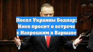 Посол Украины Боднар: Киев просит о встрече с Навроцким в Варшаве
