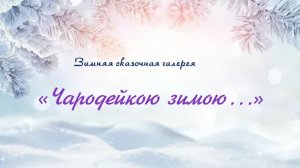 Зимняя сказочная галерея «Чародейкою зимою…»