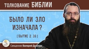 Было ли зло изначала (Бытие 2:16) ?  Священник Валерий Духанин