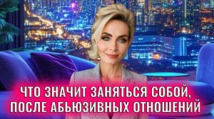Что значит заняться собой после абьюзивных отношений, страданий