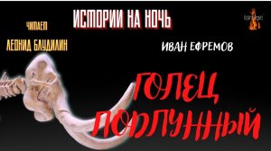 Истории на Ночь: ГОЛЕЦ ПОДЛУННЫЙ (автор: Иван Ефремов).