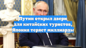 Путин открыл двери для китайских туристов, Япония теряет миллиарды