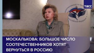 Москалькова: большое число соотечественников хотят вернуться в Россию