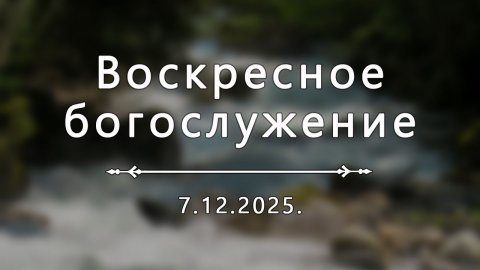 Воскресное богослужение 7.12.2025.