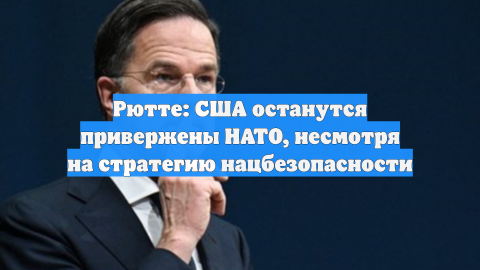 Рютте: США останутся привержены НАТО, несмотря на стратегию нацбезопасности