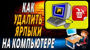 Как удалить ярлыки на компьютере