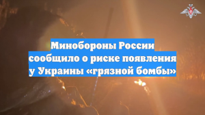 Минобороны России: попытки Киева вести ядерный шантаж вызывают опасения