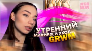 GRWM УТРЕННИЙ УХОД И СВЕЖИЙ МАКИЯЖ НА ДЕНЬ