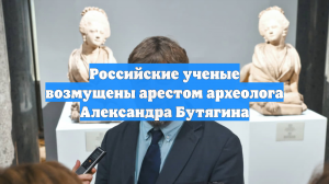 Российские ученые возмущены арестом археолога Александра Бутягина