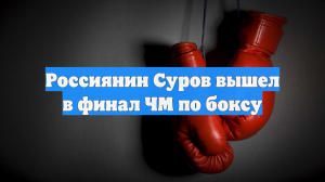 Россиянин Суров вышел в финал ЧМ по боксу