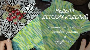 НЕДЕЛЯ ДЕТСКИХ ИЗДЕЛИЙ // хорошие результаты, готовые работы и продвижения