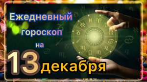 Ежедневный гороскоп на 13 декабря 2025 года!!! Самый ТОЧНЫЙ гороскоп!!!