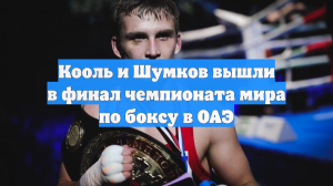Кооль и Шумков вышли в финал чемпионата мира по боксу в ОАЭ