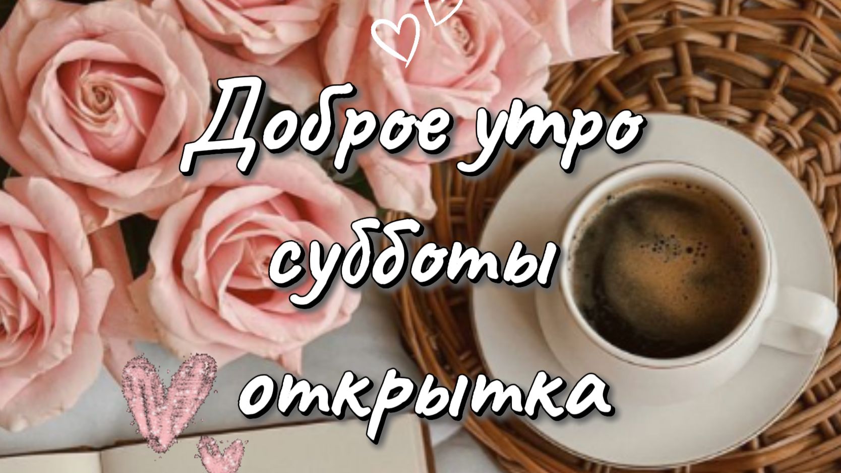 Доброе утро субботы картинки и пожелания – видео открытка хорошего дня