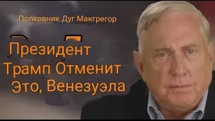 Дуглас Макгрегор: Давление на Киев. Президент Трамп «отменит эту сделку с Венесуэлой»
