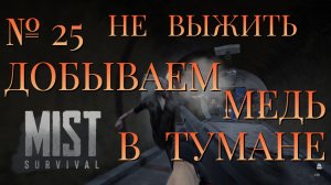 НЕ ВЫЖИТЬ/ЧАСТЬ №25/ДОБЫВАЕМ МЕДЬ В ТУМАНЕ/MIST SURVIVAL