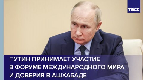 Путин принимает участие в Форуме международного мира и доверия в Ашхабаде