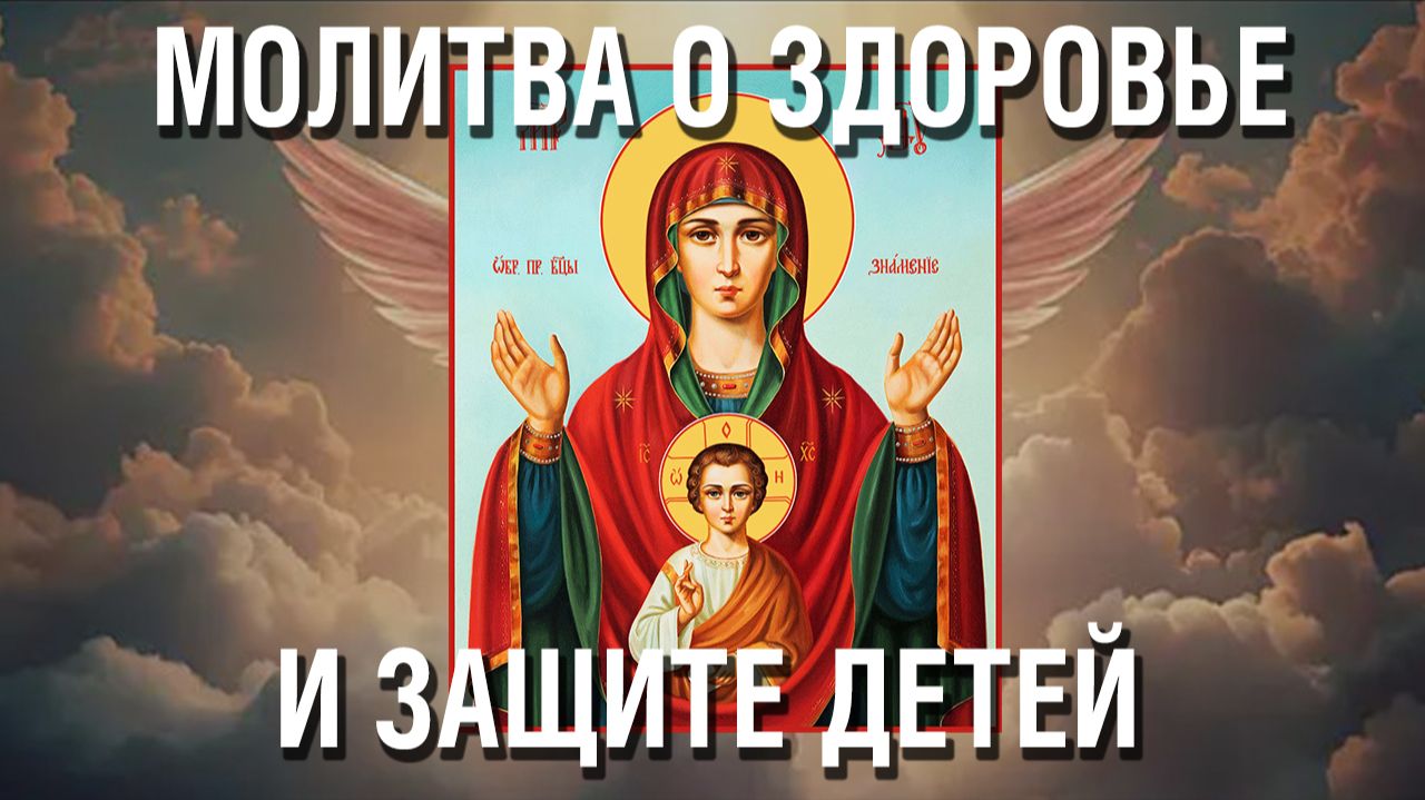 Сильная Молитва о Детях, их Защите, Здоровье и благополучной судьбе Пресвятой Богородице и Господу