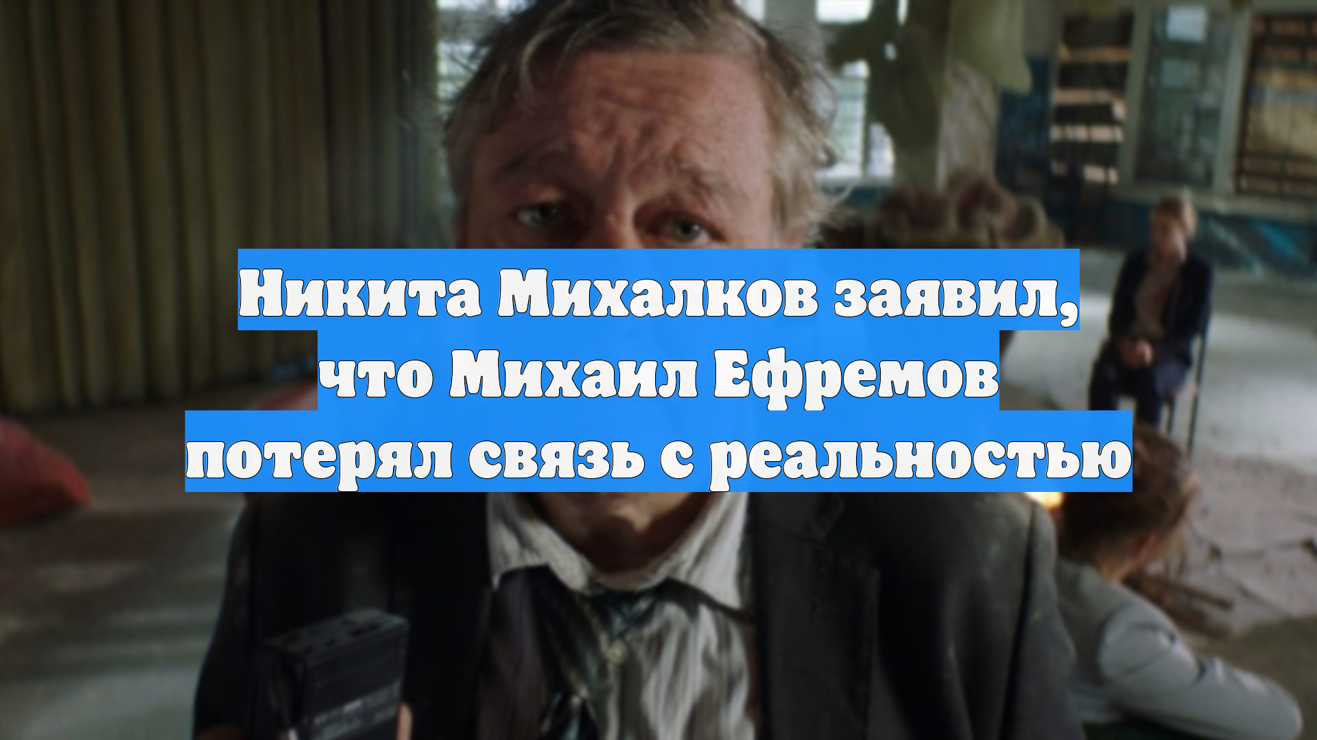 Никита Михалков заявил что Михаил Ефремов потерял связь с реальностью